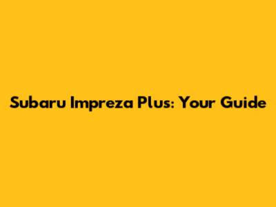 Subaru Impreza Plus: Your Guide