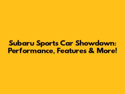 Subaru Sports Car Showdown: Performance, Features & More!