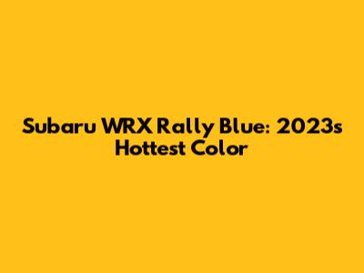 Subaru WRX Rally Blue: 2023's Hottest Color