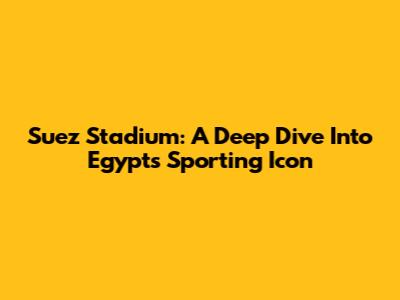 Suez Stadium: A Deep Dive Into Egypt's Sporting Icon