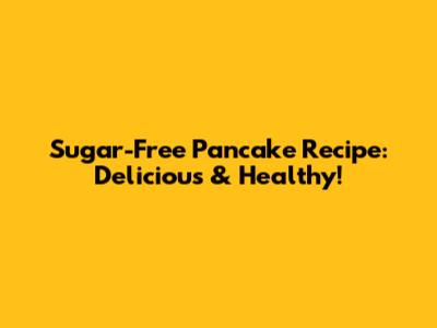 Sugar-Free Pancake Recipe: Delicious & Healthy!
