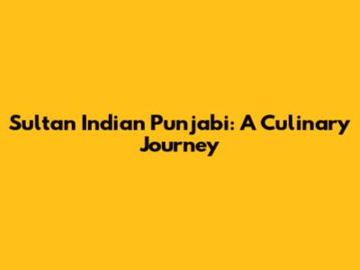 Sultan Indian Punjabi: A Culinary Journey