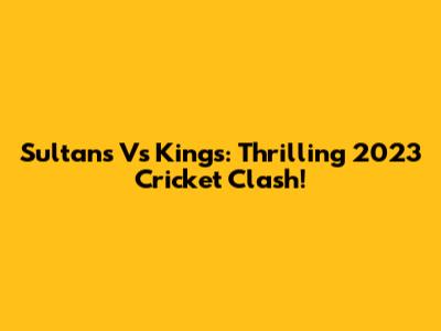 Sultans Vs Kings: Thrilling 2023 Cricket Clash!