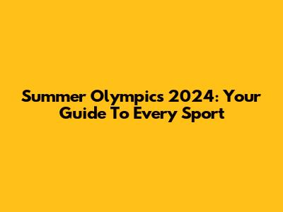 Summer Olympics 2024: Your Guide To Every Sport