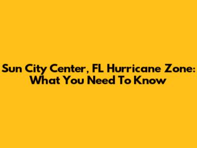 Sun City Center, FL Hurricane Zone: What You Need To Know
