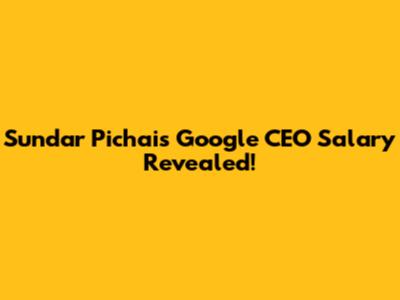 Sundar Pichai's Google CEO Salary Revealed!