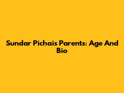 Sundar Pichai's Parents: Age And Bio