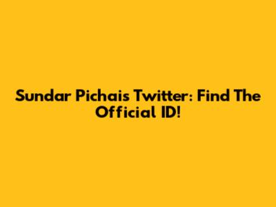 Sundar Pichai's Twitter: Find The Official ID!