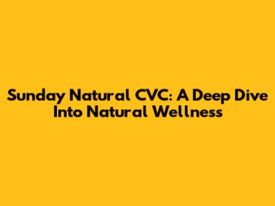 Sunday Natural CVC: A Deep Dive Into Natural Wellness