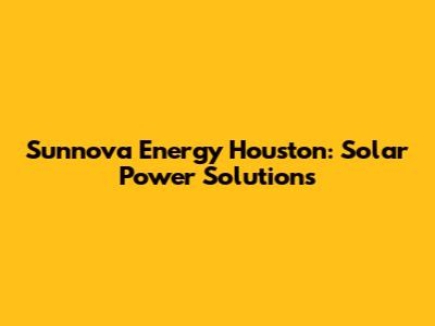 Sunnova Energy Houston: Solar Power Solutions