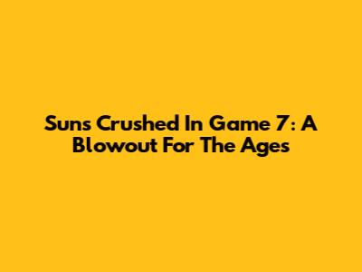 Suns Crushed In Game 7: A Blowout For The Ages