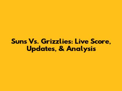 Suns Vs. Grizzlies: Live Score, Updates, & Analysis