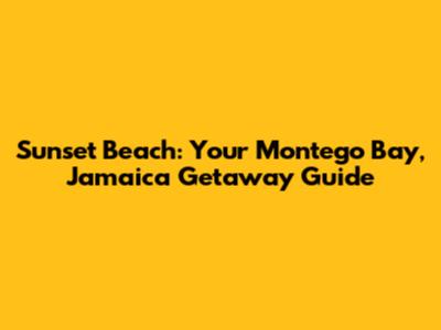 Sunset Beach: Your Montego Bay, Jamaica Getaway Guide