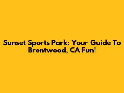 Sunset Sports Park: Your Guide To Brentwood, CA Fun!