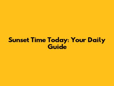 Sunset Time Today: Your Daily Guide