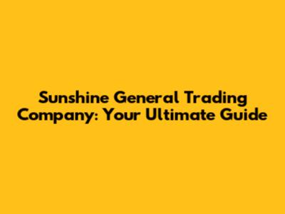 Sunshine General Trading Company: Your Ultimate Guide