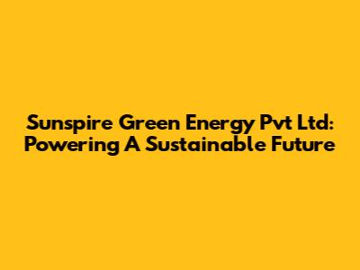 Sunspire Green Energy Pvt Ltd: Powering A Sustainable Future