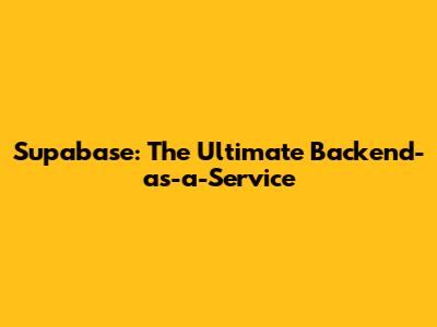 Supabase: The Ultimate Backend-as-a-Service