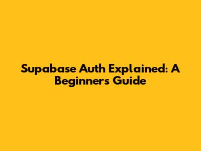 Supabase Auth Explained: A Beginner's Guide