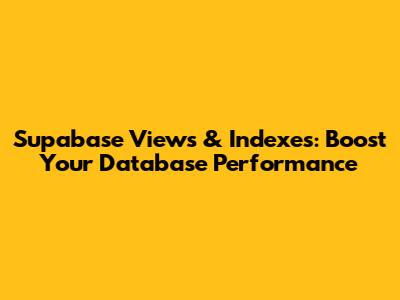 Supabase Views & Indexes: Boost Your Database Performance