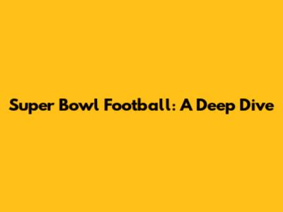 Super Bowl Football: A Deep Dive