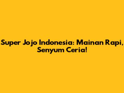 Super Jojo Indonesia: Mainan Rapi, Senyum Ceria!