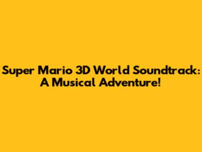 Super Mario 3D World Soundtrack: A Musical Adventure!