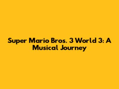 Super Mario Bros. 3 World 3: A Musical Journey
