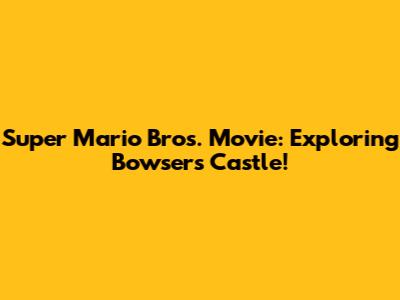 Super Mario Bros. Movie: Exploring Bowser's Castle!