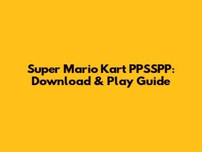 Super Mario Kart PPSSPP: Download & Play Guide