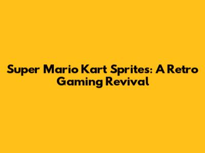Super Mario Kart Sprites: A Retro Gaming Revival