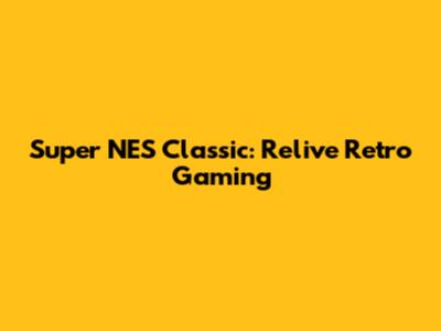 Super NES Classic: Relive Retro Gaming