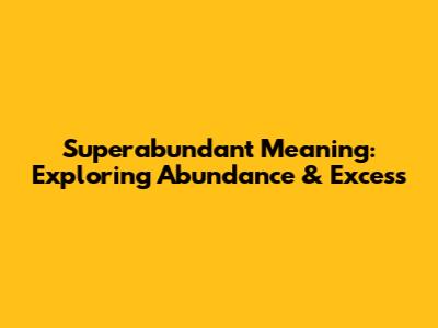 Superabundant Meaning: Exploring Abundance & Excess