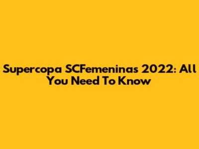 Supercopa SCFemeninas 2022: All You Need To Know