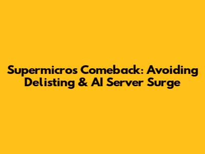 Supermicro's Comeback: Avoiding Delisting & AI Server Surge