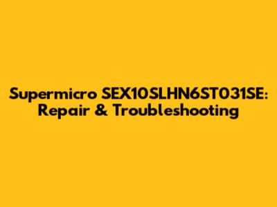 Supermicro SEX10SLHN6ST031SE: Repair & Troubleshooting