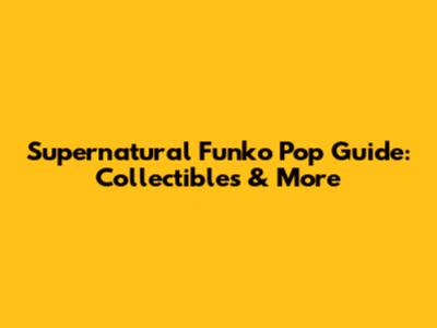 Supernatural Funko Pop Guide: Collectibles & More