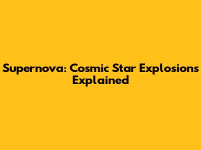 Supernova: Cosmic Star Explosions Explained