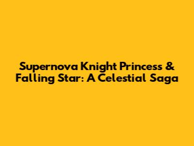 Supernova Knight Princess & Falling Star: A Celestial Saga