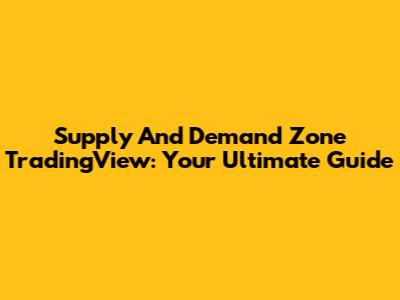 Supply And Demand Zone TradingView: Your Ultimate Guide