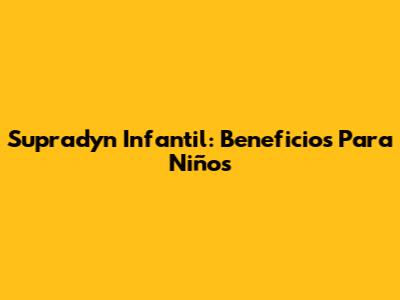 Supradyn Infantil: Beneficios Para Niños