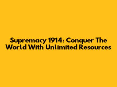 Supremacy 1914: Conquer The World With Unlimited Resources