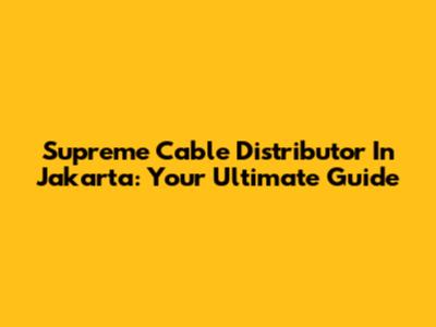 Supreme Cable Distributor In Jakarta: Your Ultimate Guide