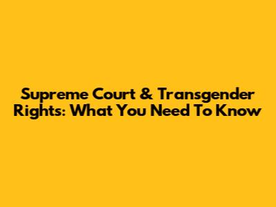 Supreme Court & Transgender Rights: What You Need To Know