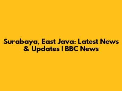Surabaya, East Java: Latest News & Updates | BBC News