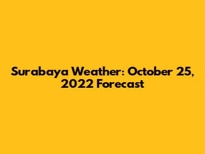 Surabaya Weather: October 25, 2022 Forecast