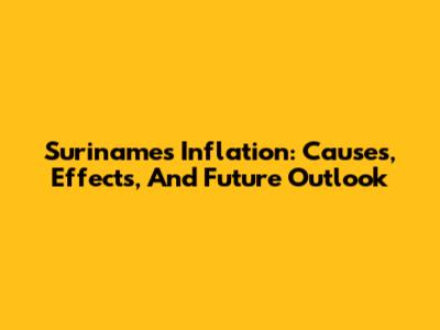 Suriname's Inflation: Causes, Effects, And Future Outlook