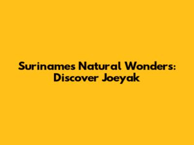 Suriname's Natural Wonders: Discover Joeyak