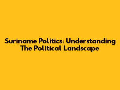 Suriname Politics: Understanding The Political Landscape