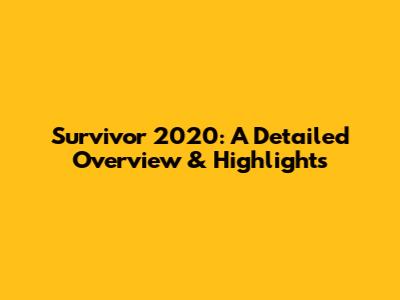 Survivor 2020: A Detailed Overview & Highlights